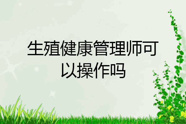 生殖健康管理师可以操作吗