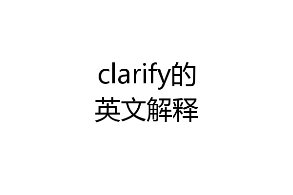 clarify的英文解释