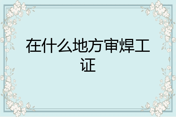 在什么地方审焊工证