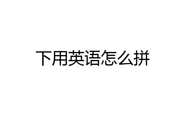 下用英语怎么拼