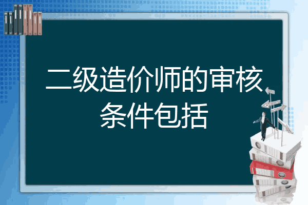 二级造价师的审核条件包括