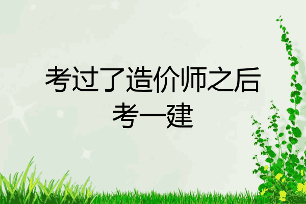 考过了造价师之后考一建