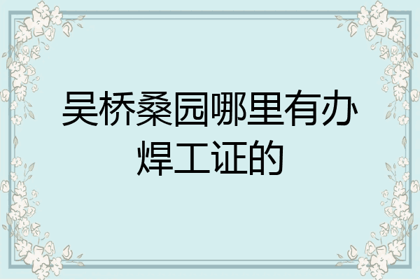 吴桥桑园哪里有办焊工证的