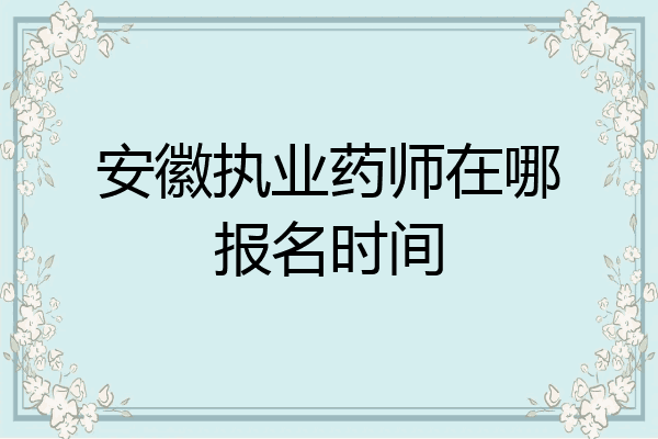 安徽执业药师在哪报名时间