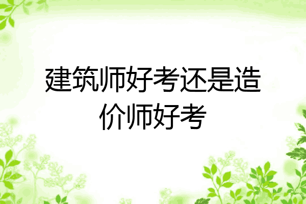 建筑师好考还是造价师好考