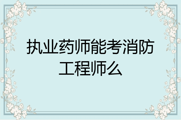 执业药师能考消防工程师么