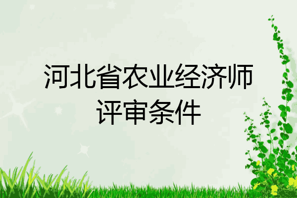 河北省农业经济师评审条件