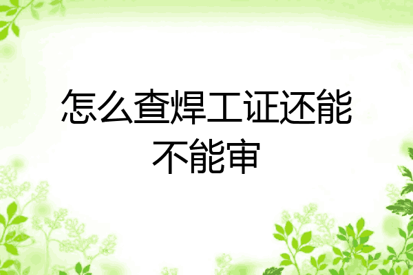 怎么查焊工证还能不能审