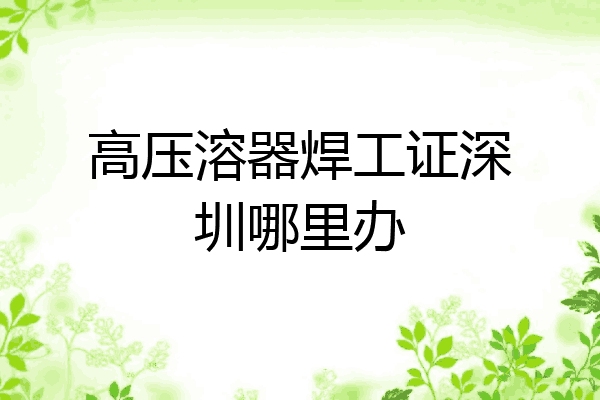 高压溶器焊工证深圳哪里办