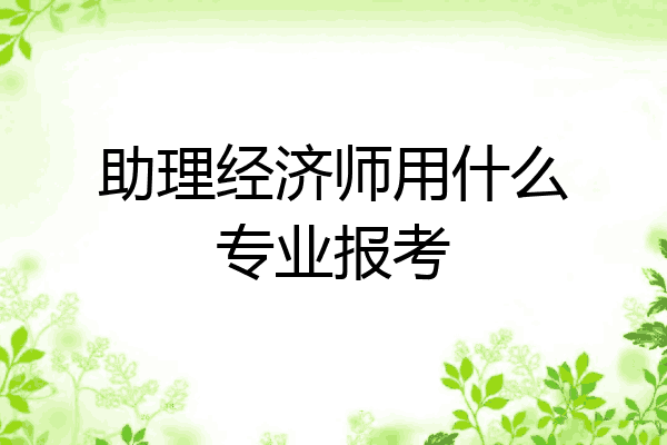 助理经济师用什么专业报考