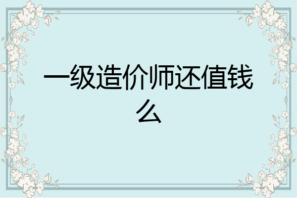 一级造价师还值钱么