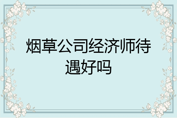 烟草公司经济师待遇好吗