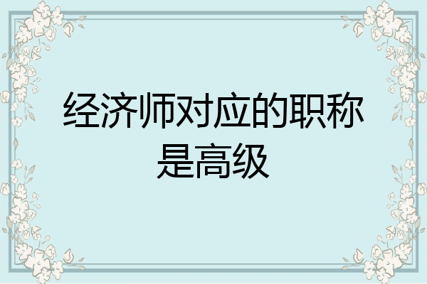 经济师对应的职称是高级