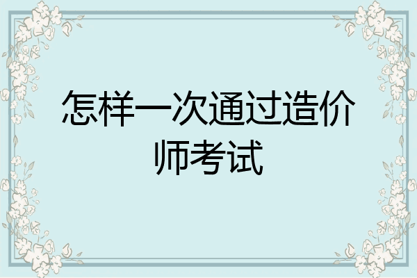 怎样一次通过造价师考试