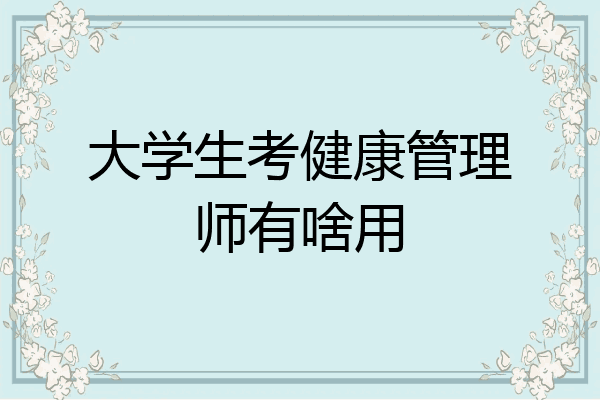 大学生考健康管理师有啥用
