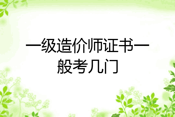 一级造价师证书一般考几门