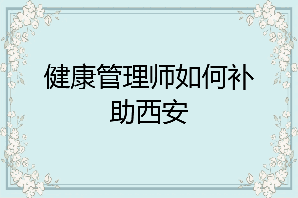健康管理师如何补助西安