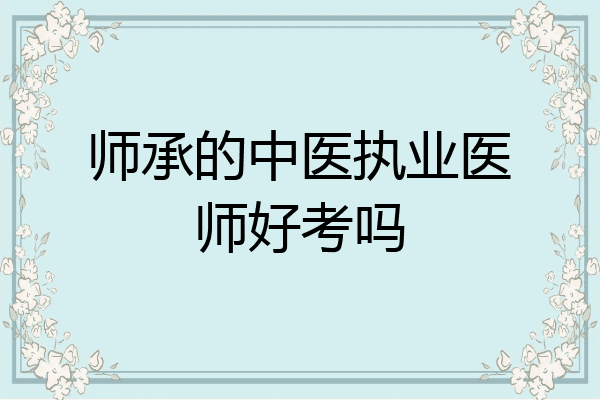 师承的中医执业医师好考吗