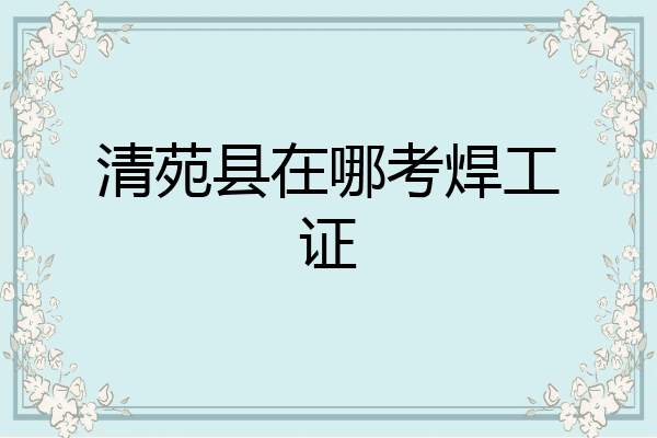 清苑县在哪考焊工证