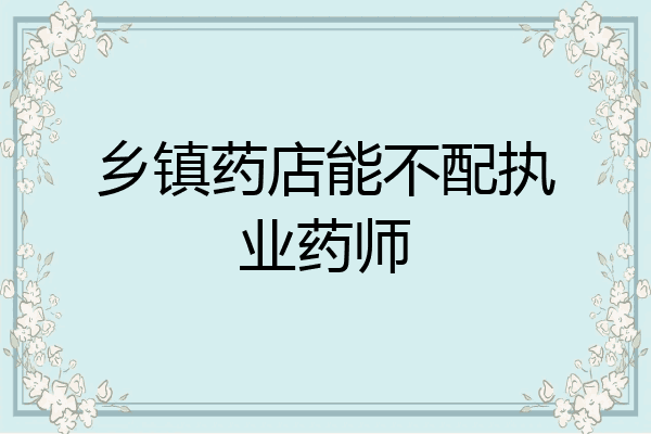 乡镇药店能不配执业药师