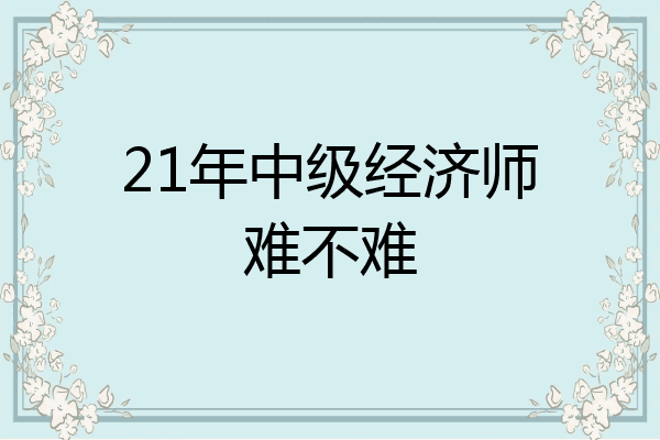21年中级经济师难不难