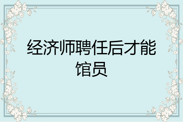 经济师聘任后才能馆员