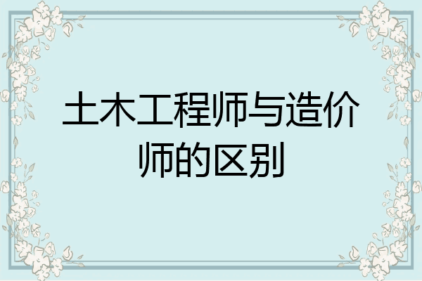 土木工程师与造价师的区别