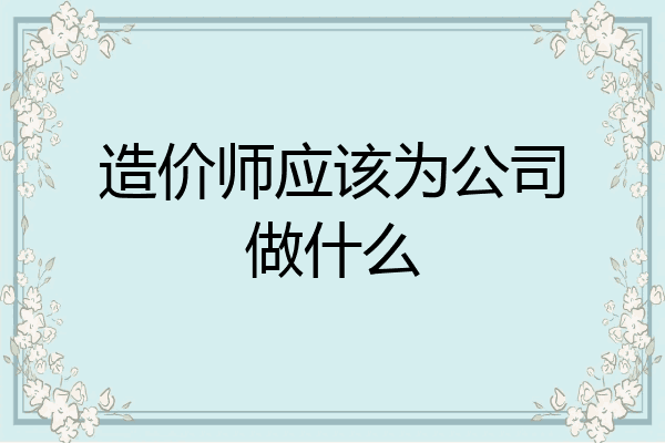 造价师应该为公司做什么