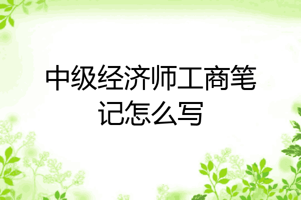 中级经济师工商笔记怎么写