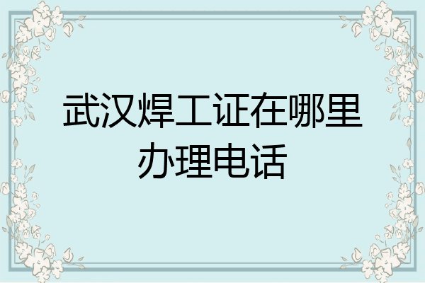 武汉焊工证在哪里办理电话