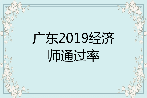 广东2019经济师通过率