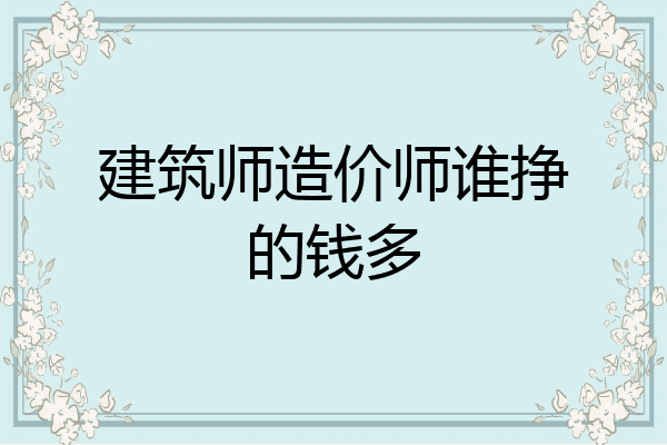 建筑师造价师谁挣的钱多