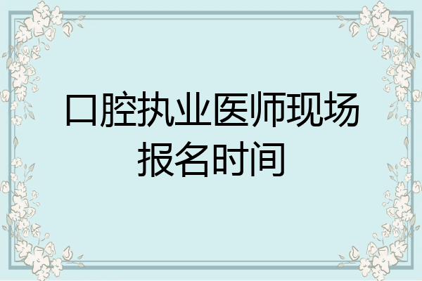 口腔执业医师现场报名时间