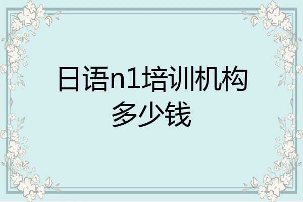 日语n1培训机构多少钱