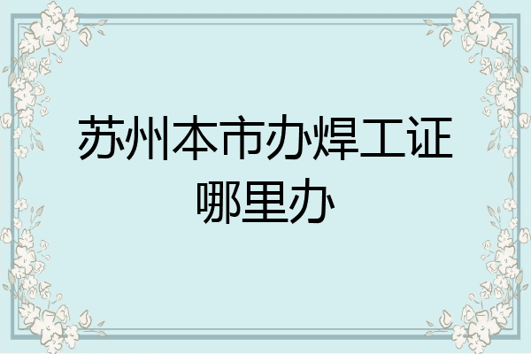 苏州本市办焊工证哪里办