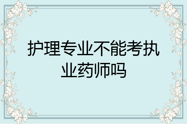 护理专业不能考执业药师吗