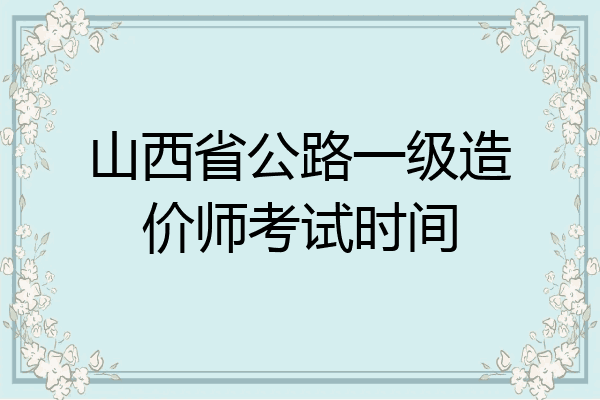 山西省公路一级造价师考试时间