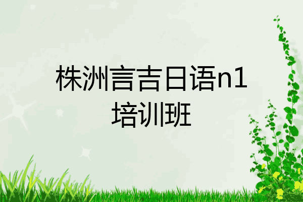 株洲言吉日语n1培训班