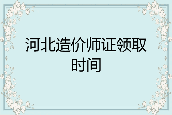 河北造价师证领取时间