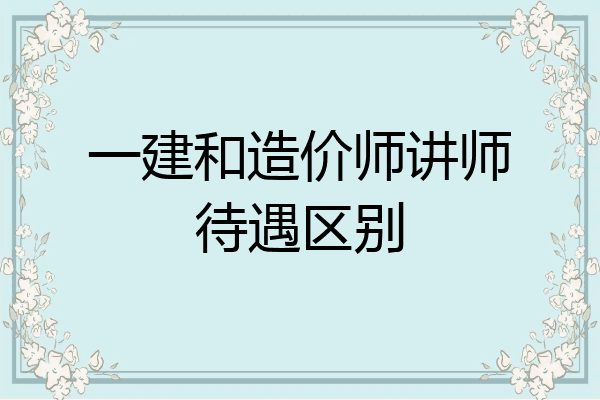 一建和造价师讲师待遇区别