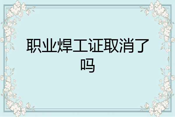 职业焊工证取消了吗
