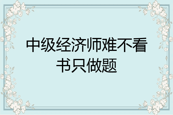 中级经济师难不看书只做题