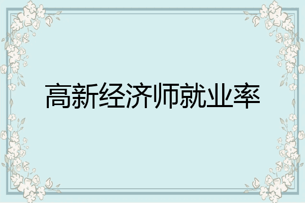 高新经济师就业率