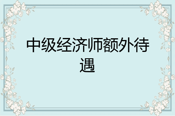 中级经济师额外待遇