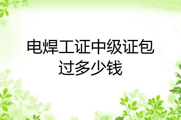 电焊工证中级证包过多少钱