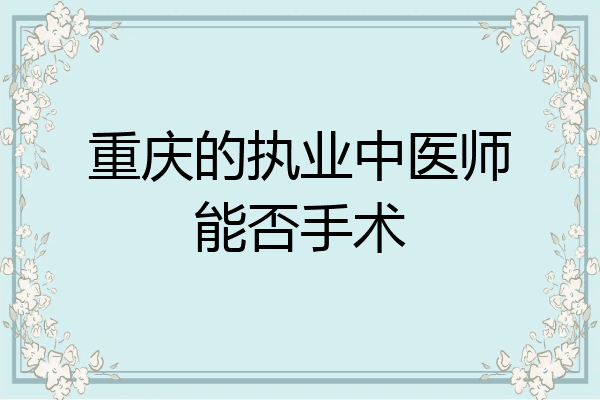 重庆的执业中医师能否手术