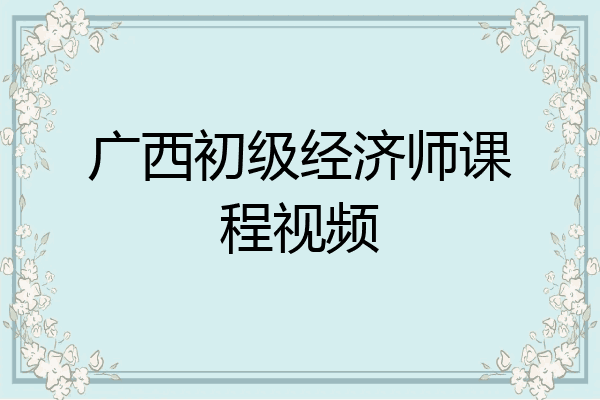 广西初级经济师课程视频