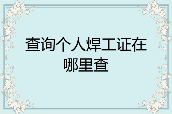 查询个人焊工证在哪里查