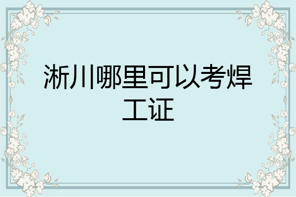 淅川哪里可以考焊工证