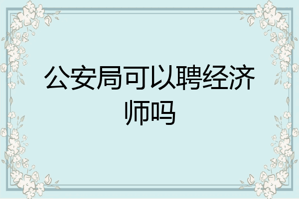 公安局可以聘经济师吗